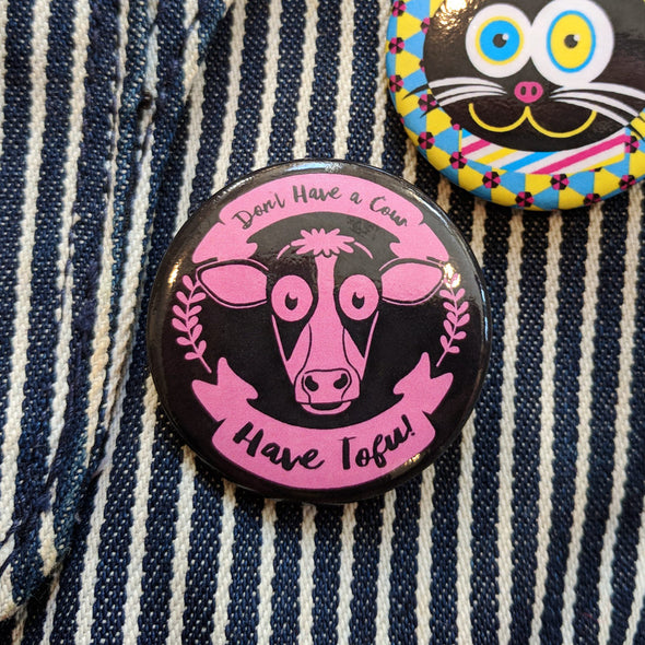 "Don't Have a Cow, Have Tofu!" 1.5” Round Vegan Pinback Button